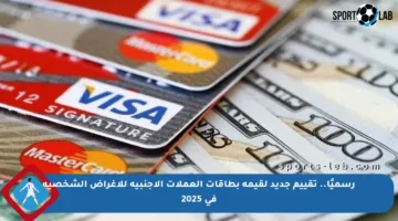 رسميًا.. تقييم جديد لقيمة بطاقات العملات الأجنبية للأغراض الشخصية في 2025